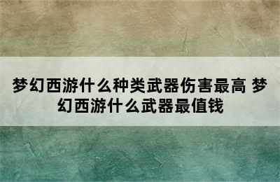 梦幻西游什么种类武器伤害最高 梦幻西游什么武器最值钱